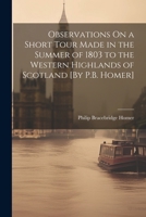 Observations On a Short Tour Made in the Summer of 1803 to the Western Highlands of Scotland [By P.B. Homer] 1022877038 Book Cover