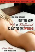 From Boring to Swinger: Getting Your Wife or Girlfriend to Say Yes to Swinging 1466305789 Book Cover