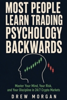 Most People Learn Trading Psychology Backwards: Master Your Mind, Your Risk, and Your Discipline in 24/7 Crypto Markets Before the Market Teaches You the Hard Way (Trade Smart) B0HD2WXDHV Book Cover