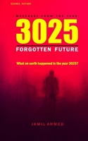 MESSAGES FROM THE YEAR 3025 #TheForgotten Future #BestSciFiNovel: Forgotten Future #FutureWorlds #SciFiBooks#AIRevolution #SciFiLovers B0DX1HPTJX Book Cover