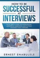 HOW TO BE SUCCESSFUL AT INTERVIEWS: An In-Depth Guide on Interviewing, Answering Questions, and Putting Your Best Foot Forward 1684542391 Book Cover