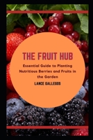 The Fruit Hub: Essential Guide to Planting Nutritious Berries and Fruits in the Garden B09BYPQTMK Book Cover