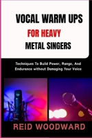 VOCAL WARM UPS FOR HEAVY METAL SINGERS: Techniques To Build Power, Range, And Endurance without Damaging Your Voice B0FSHTPNZ6 Book Cover