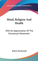 Mind, Religion and Health, With an Appreciation of the Emmanuel Movement; How Its Principles Can Be Applied in Promoting Health and in the Enriching of Our Daily Life 1373754230 Book Cover