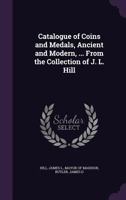 Catalogue of Coins and Medals, Ancient and Modern, ... From the Collection of J. L. Hill 1355584272 Book Cover