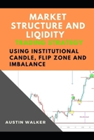 MARKET STRUCTURE AND LIQIDITY TRADING USING INSTITUTIONAL CANDLE, FLIP ZONE AND IMBALANCE B0CQWY6QKL Book Cover