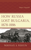 How Russia Lost Bulgaria, 1878-1886: Empire Unguided 1498559638 Book Cover