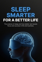Sleep Smarter for a Better Life: Science-Backed Habits to Improve Sleep, Boost Energy, Sharpen Focus, and Perform Better Every Day B0GYHKDBYF Book Cover