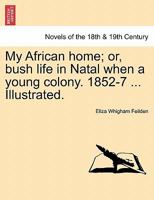 My African Home: Or, Bush Life in Natal When a Young Colony 1852-7 124150993X Book Cover