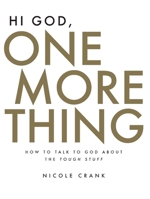 Hi God, One More Thing: How To Talk To God About The Tough Stuff 1950718328 Book Cover