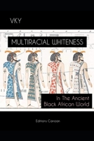 Multiracial Whiteness In The Ancient Black African World B0BXN1T35H Book Cover