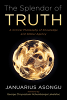 The Splendor of Truth: A Critical Philosophy of Knowledge and Global Agency B0GN43CV12 Book Cover