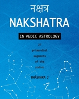 Nakshatra in Vedic Astrology: 27 primordial segments of the zodiac B0CQHT1P2Y Book Cover