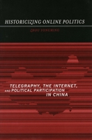 Historicizing Online Politics: Telegraphy, the Internet, and Political Participation in China 0804751285 Book Cover