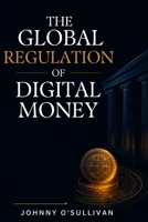 The Global Regulation of Digital Money: A comprehensive guide to the regulatory frameworks shaping the next era of digital finance B0HGMN21D2 Book Cover