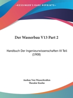 Der Wasserbau V13 Part 2: Handbuch Der Ingenieurwissenschaften III Teil (1908) 1166802574 Book Cover