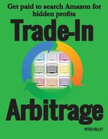 Trade-In Arbitrage: The System for Getting Paid to Search Amazon for Hidden Gold, and Know Your Profits Before You Spend a Penny 0986275263 Book Cover