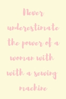 Never underestimate the power of a woman with a sewing machine: novelty sewing notebook 6"x9" 1675573700 Book Cover