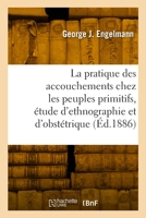 La pratique des accouchements chez les peuples primitifs, étude d'ethnographie et d'obstétrique 2329940351 Book Cover