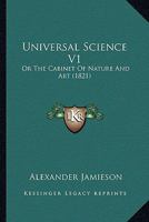Universal Science V1: Or The Cabinet Of Nature And Art 1120049016 Book Cover