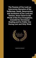 The Passion of Our Lord; an Interwoven Narrative of the Sufferings, Death, Resurrection and Ascension of Our Lord and Saviour Jesus Christ in the ... and for Public Use During Lent and Holy Week 1372523669 Book Cover