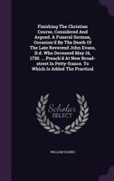 Finishing the Christian Course, Considered and Argued. a Funeral Sermon, Occasion'd by the Death of the Late Reverend John Evans, D.D. Who Deceased May 16, 1730. ... Preach'd at New Broad-Street in Pe 1354042719 Book Cover