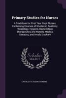 Primary Studies for Nurses: A Text-Book for First Year Pupil Nurses, Containing Courses of Studies in Anatomy, Physiology, Hygiene, Bacteriology, ... Medica, Dietetics, and Invalid Cookery 1017996040 Book Cover