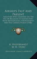 Airships Past And Present: Together With Chapters On The Use Of Balloons In Connection With Meteorology, Photography And The Carrier Pigeon 1177754916 Book Cover