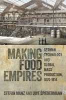 Making Food Empires: German Technology and Global Mass Production, 1870–1914 0198966954 Book Cover