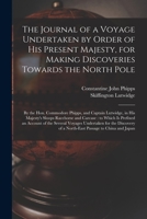The Journal of a Voyage Undertaken by Order of His Present Majesty, for Making Discoveries Towards the North Pole [microform]: by the Hon. Commodore ... and Carcase: to Which is Prefixed An... 1015343570 Book Cover