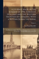 A Journey Made in the Summer of 1794, Through Holland and the Western Frontier of Germany, With a Return Down the Rhine; to Which are Added, ... Westmoreland, and Cumberland; Volume 2 1021454583 Book Cover