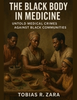 The Black Body in Medicine: Untold Medical Crimes Against Black Communities B0G6SJ5ZSK Book Cover