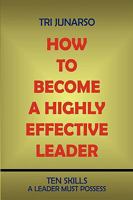 How to Become a Highly Effective Leader: Ten Skills a Leader Must Possess 1440117918 Book Cover