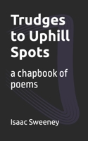 Trudges to Uphill Spots: a chapbook of poems B09RV17MZH Book Cover