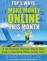 Top 5 Ways to Make Money Online This Month: A No-Nonsense, Practical, Step-By-Step Guide to Generating Online Income Now! 1494849976 Book Cover