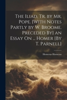 The Iliad, Tr. by Mr. Pope. [With Notes Partly by W. Broome. Preceded By] an Essay On ... Homer [By T. Parnell] 1021259039 Book Cover