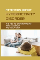 Attention Deficit Hyperactivity Disorder: The Key To Understanding ADHD Children And Help Them: Teaching Emotional Intelligence B0939XCQ3K Book Cover