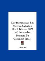 Der Bienenstaat: Ein Vortrag, Gehalten Den 9 Februar 1872 Im Literarischen Museum Zu Gottingen (1873) 1167351940 Book Cover