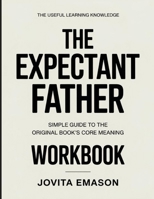 The Useful Learning Knowledge The Expectant Father: Simple Guide to the Original Book’s Core Meaning B0GYBQJX9D Book Cover
