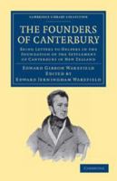 The Founders of Canterbury: Being Letters from the Late Edward Gibbon Wakefield to the Late John Robert Godley, and to Other Well-Known Helpers in the Foundation of the Settlement of Canterbury in New 113910912X Book Cover