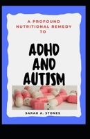 A Profound Nutritional Remedy To ADHD And AUTISM B096LPRZ57 Book Cover