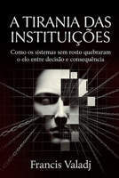 A Tirania das Instituic¸o~es: Como os sistemas sem rosto quebraram o elo entre decisão e consequência (Portuguese Edition) B0GYXBRCWN Book Cover