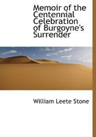 Memoir of the Centennial Celebration of Burgoyne's Surrender 1014542685 Book Cover