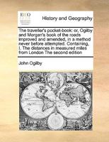 The traveller's pocket-book: or, Ogilby and Morgan's book of the roads improved and amended, in a method never before attempted. Containing, I. The ... measured miles from London The second edition 1171000960 Book Cover