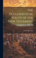 The Ecclesiastical Polity of the New Testament Unfolded 1022071440 Book Cover