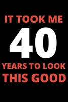 It Took Me 40 Years To Look This Good: 40 year old gifts for men, women: Funny 40 year Birthday gift B084WLBV2P Book Cover