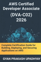 AWS Certified Developer Associate (DVA-C02) 2026: Complete Certification Guide for Building, Deploying, and Securing Applications on AWS (The Ultimate AWS Certification Prep) B0GFXPS25N Book Cover