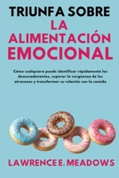 Triunfa sobre la alimentación emocional: Cómo cualquiera puede identificar rápidamente los desencadenantes, superar la vergüenza de los atracones y ... su relación con la comida (Spanish Edition) B0FFND55NT Book Cover