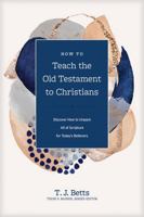 How to Teach the Old Testament to Christians: Discover How to Unpack All of Scripture for Today's Believers 1496473884 Book Cover