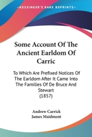 Some Account Of The Ancient Earldom Of Carric: To Which Are Prefixed Notices Of The Earldom After It Came Into The Families Of De Bruce And Stewart 1148896562 Book Cover
